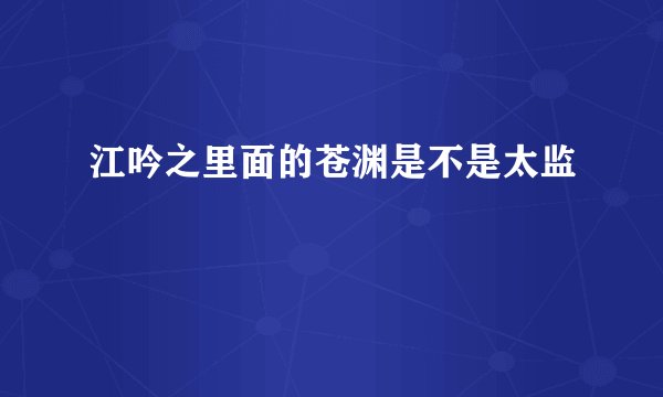 江吟之里面的苍渊是不是太监