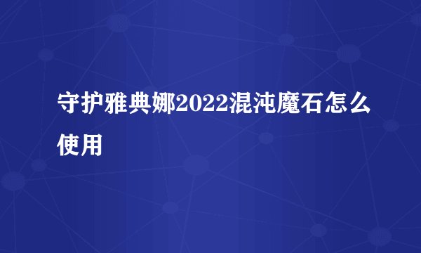 守护雅典娜2022混沌魔石怎么使用