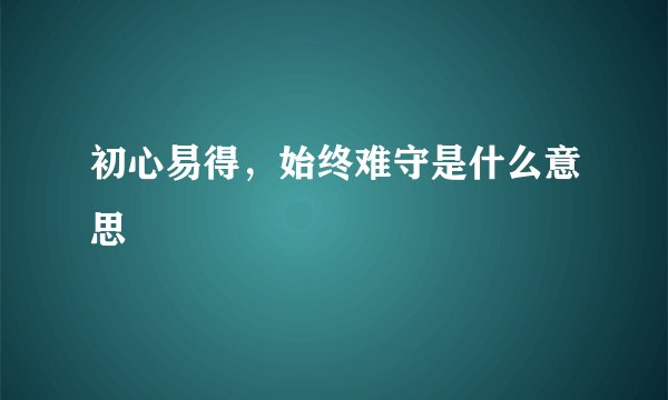 初心易得，始终难守是什么意思