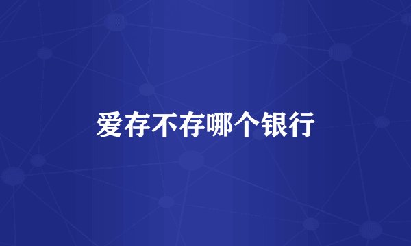 爱存不存哪个银行
