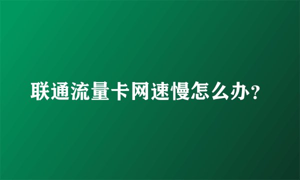 联通流量卡网速慢怎么办？