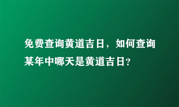免费查询黄道吉日，如何查询某年中哪天是黄道吉日？