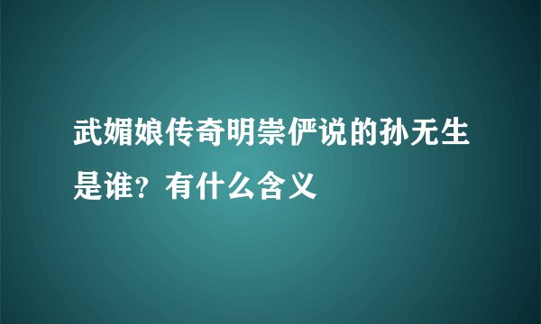 武媚娘传奇明崇俨说的孙无生是谁？有什么含义