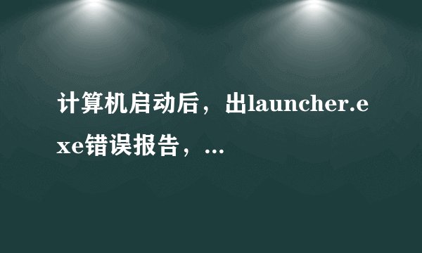 计算机启动后，出launcher.exe错误报告，是什么意思呀?