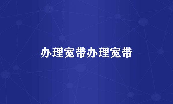 办理宽带办理宽带