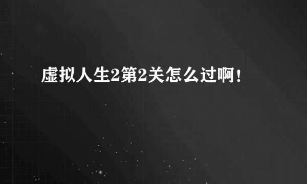 虚拟人生2第2关怎么过啊！