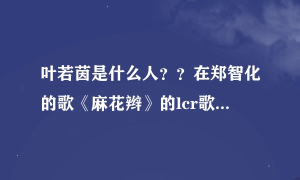 叶若茵是什么人？？在郑智化的歌《麻花辫》的lcr歌词中有提到也。。。