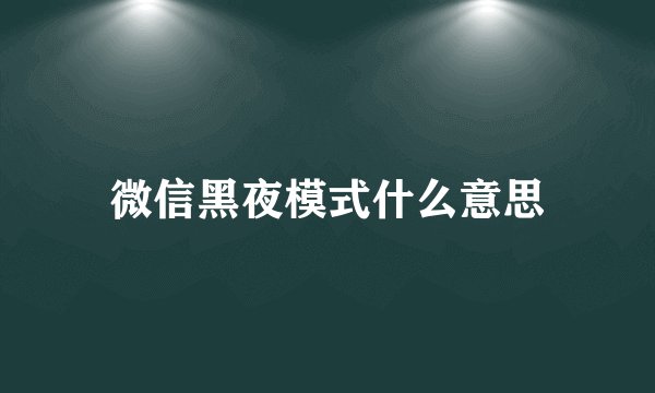 微信黑夜模式什么意思