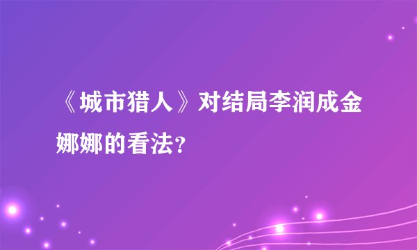 《城市猎人》对结局李润成金娜娜的看法？
