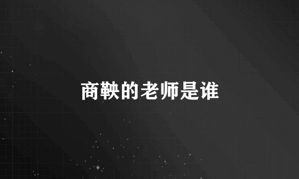 商鞅的老师是谁