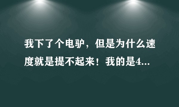 我下了个电驴，但是为什么速度就是提不起来！我的是4M的宽带！