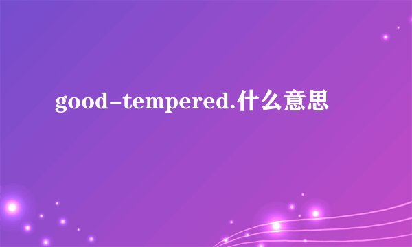 good-tempered.什么意思