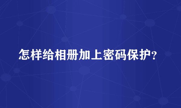 怎样给相册加上密码保护？