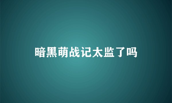 暗黑萌战记太监了吗