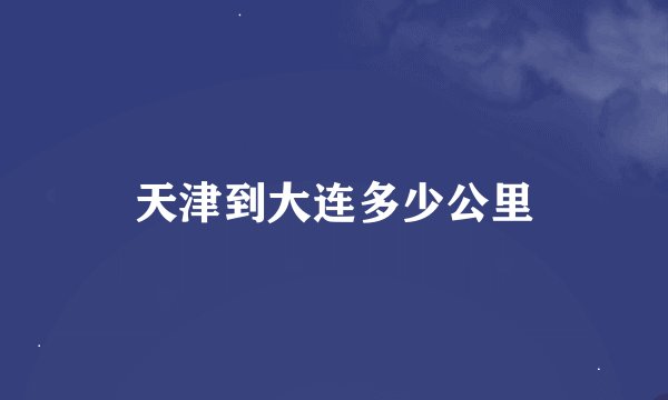 天津到大连多少公里