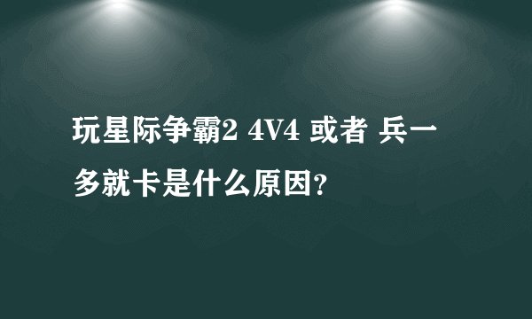 玩星际争霸2 4V4 或者 兵一多就卡是什么原因？