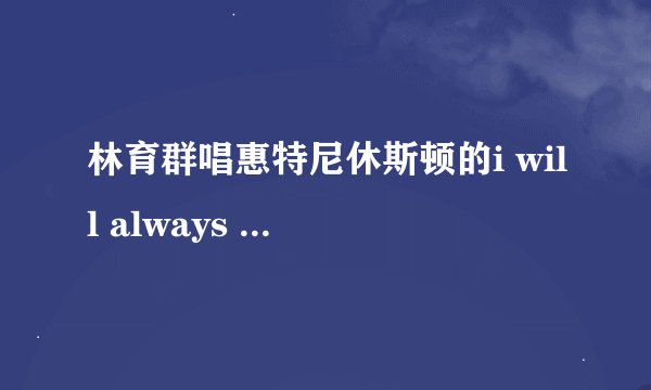 林育群唱惠特尼休斯顿的i will always love you是超级星光大道的哪一期啊