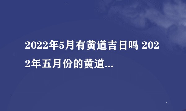 2022年5月有黄道吉日吗 2022年五月份的黄道吉日有哪些