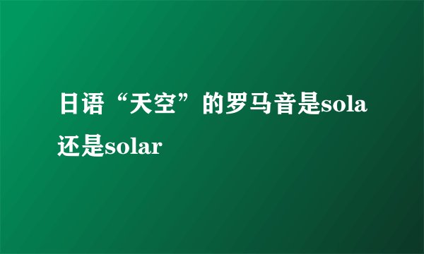 日语“天空”的罗马音是sola还是solar