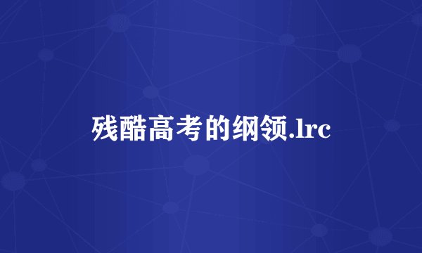 残酷高考的纲领.lrc