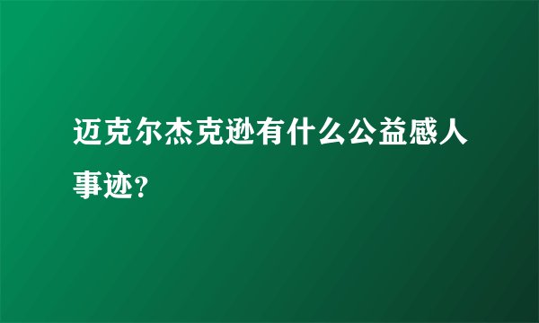 迈克尔杰克逊有什么公益感人事迹？