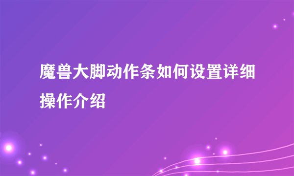 魔兽大脚动作条如何设置详细操作介绍