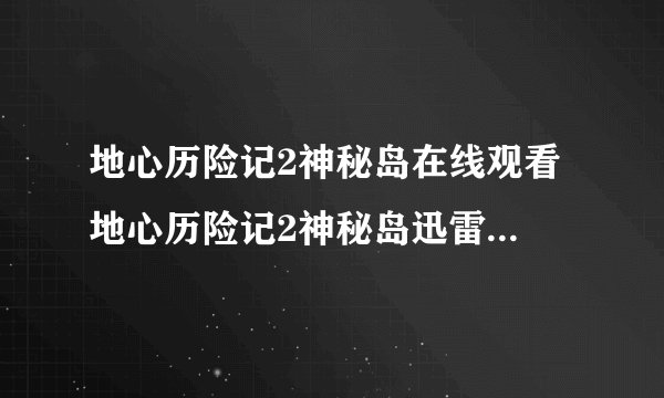 地心历险记2神秘岛在线观看 地心历险记2神秘岛迅雷下载 地心历险记2神秘岛百度影音播放 高清百度影音播放