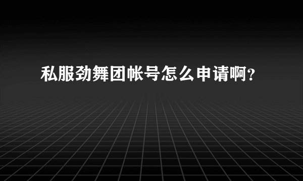 私服劲舞团帐号怎么申请啊？
