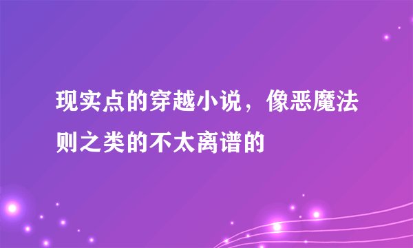 现实点的穿越小说，像恶魔法则之类的不太离谱的