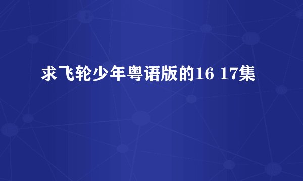 求飞轮少年粤语版的16 17集
