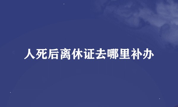 人死后离休证去哪里补办