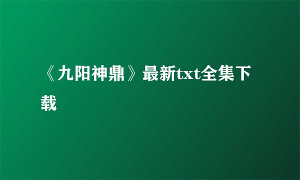 《九阳神鼎》最新txt全集下载