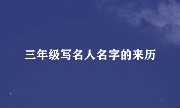 三年级写名人名字的来历