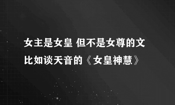 女主是女皇 但不是女尊的文 比如谈天音的《女皇神慧》