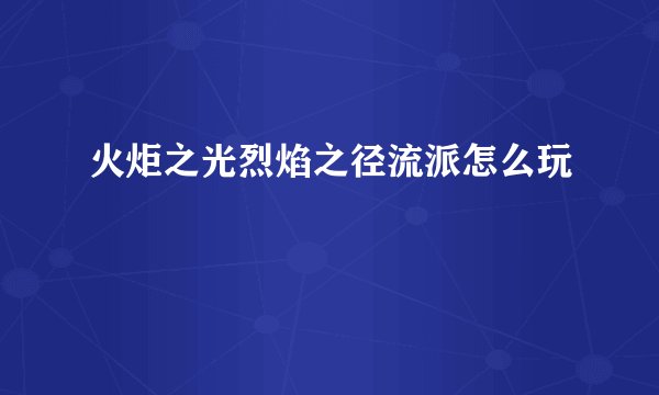 火炬之光烈焰之径流派怎么玩
