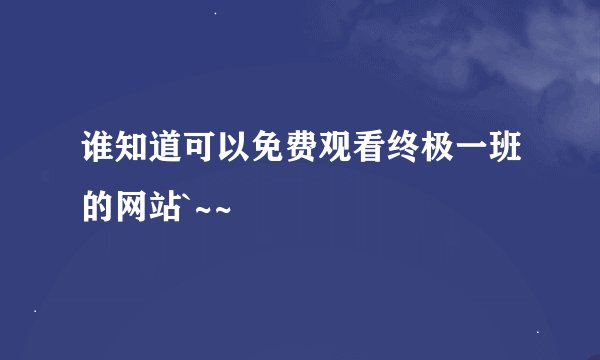 谁知道可以免费观看终极一班的网站`~~