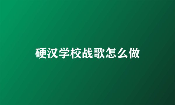 硬汉学校战歌怎么做