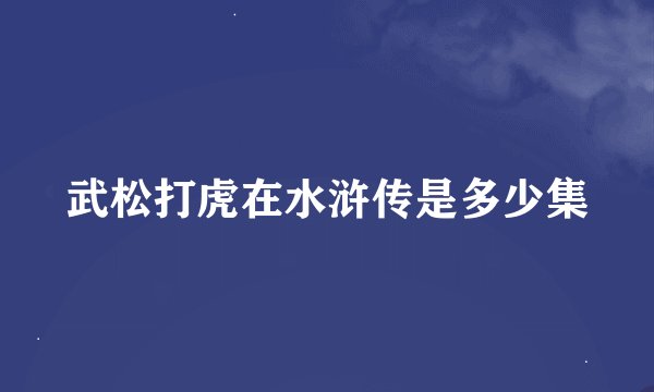 武松打虎在水浒传是多少集