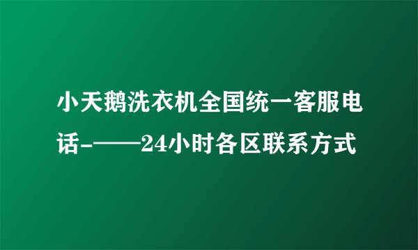小天鹅洗衣机全国统一客服电话-——24小时各区联系方式