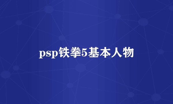 psp铁拳5基本人物