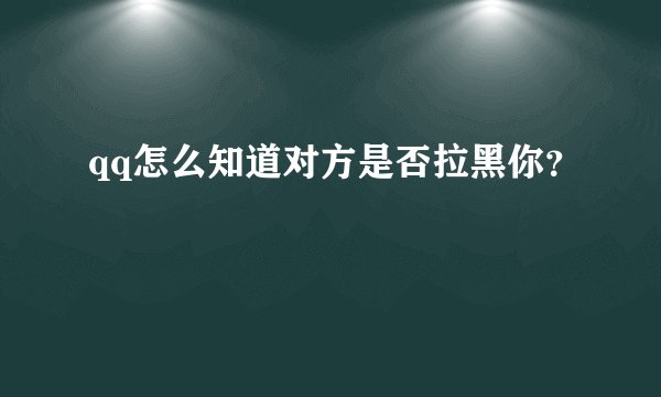 qq怎么知道对方是否拉黑你？
