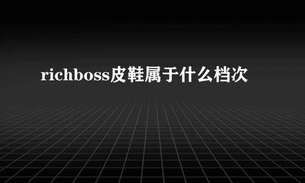 richboss皮鞋属于什么档次