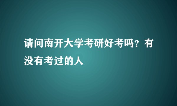 请问南开大学考研好考吗？有没有考过的人