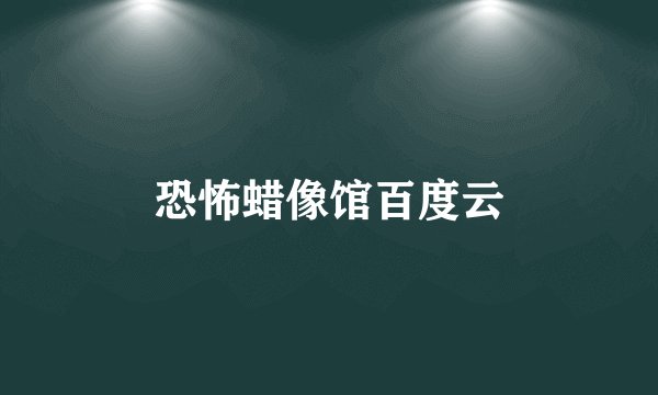 恐怖蜡像馆百度云