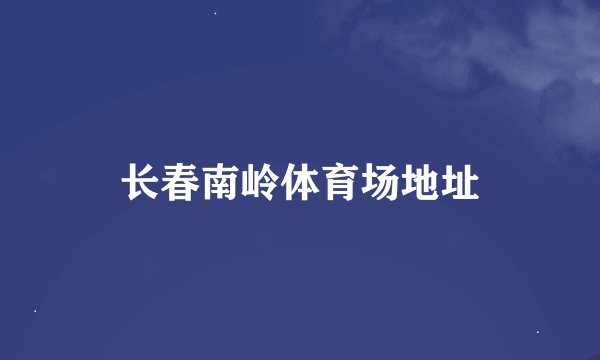 长春南岭体育场地址