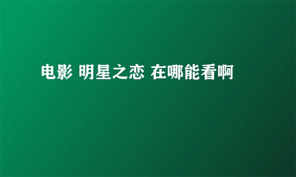电影 明星之恋 在哪能看啊