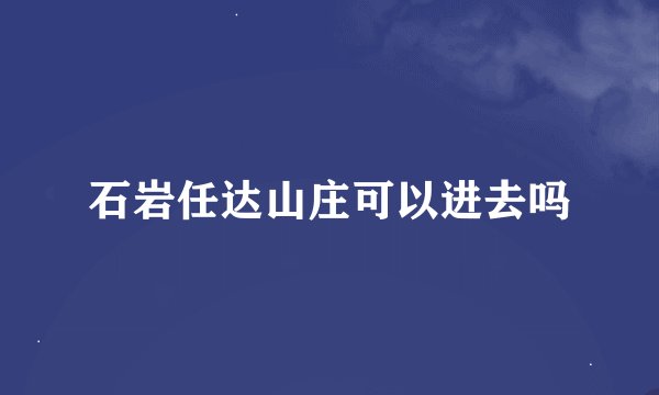 石岩任达山庄可以进去吗
