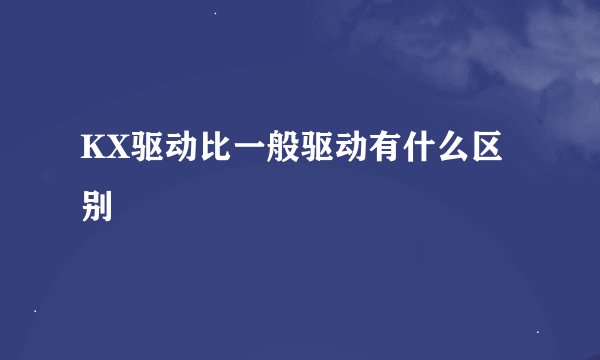 KX驱动比一般驱动有什么区别