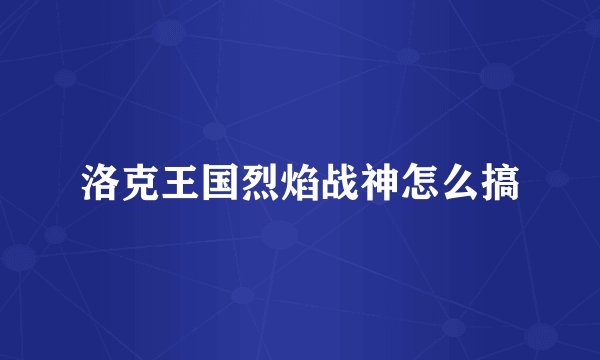 洛克王国烈焰战神怎么搞