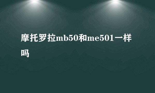 摩托罗拉mb50和me501一样吗